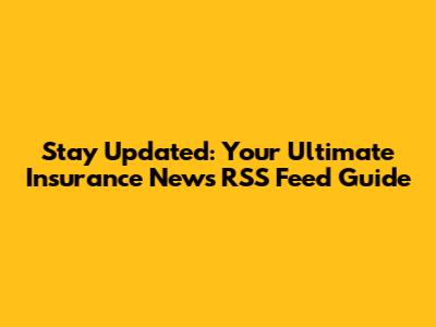 Stay Updated: Your Ultimate Insurance News RSS Feed Guide