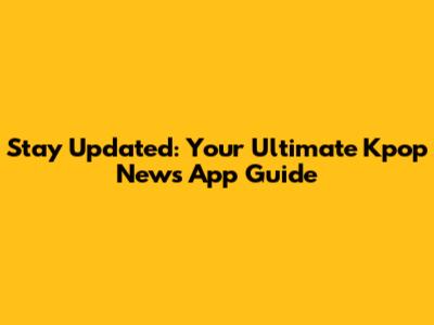Stay Updated: Your Ultimate Kpop News App Guide