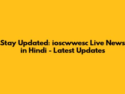 Stay Updated: ioscwwesc Live News in Hindi - Latest Updates