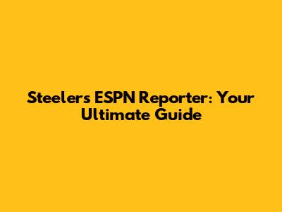Steelers ESPN Reporter: Your Ultimate Guide