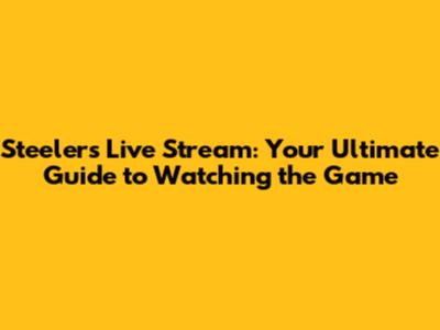 Steelers Live Stream: Your Ultimate Guide to Watching the Game