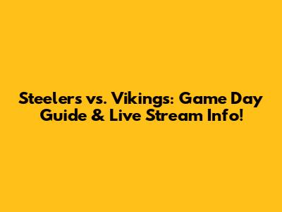 Steelers vs. Vikings: Game Day Guide & Live Stream Info!