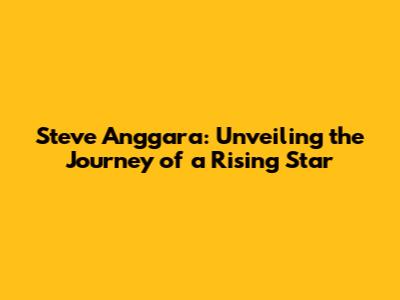 Steve Anggara: Unveiling the Journey of a Rising Star