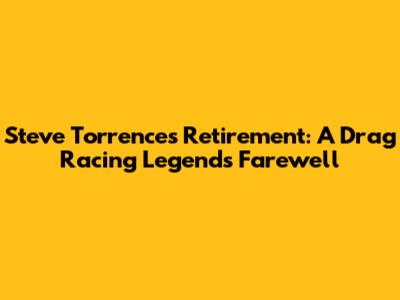 Steve Torrence's Retirement: A Drag Racing Legend's Farewell