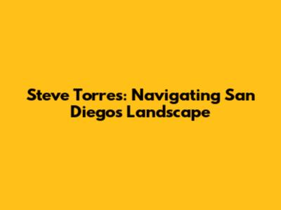 Steve Torres: Navigating San Diego's Landscape