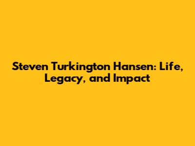 Steven Turkington Hansen: Life, Legacy, and Impact