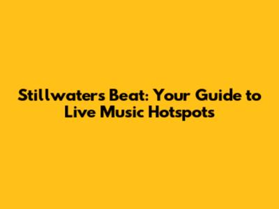 Stillwater's Beat: Your Guide to Live Music Hotspots
