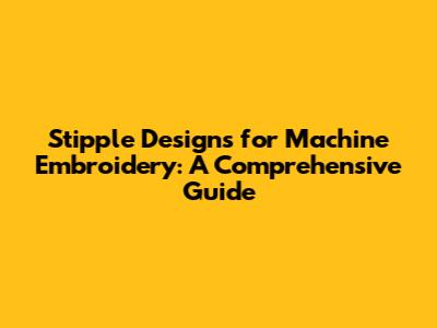 Stipple Designs for Machine Embroidery: A Comprehensive Guide