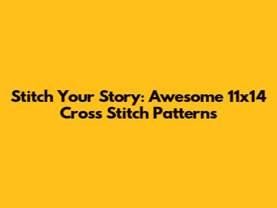 Stitch Your Story: Awesome 11x14 Cross Stitch Patterns
