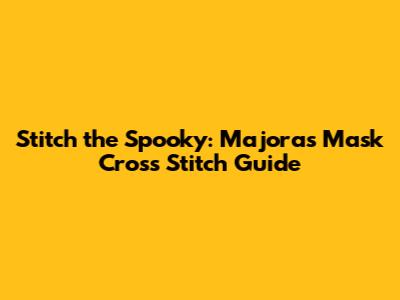 Stitch the Spooky: Majora's Mask Cross Stitch Guide