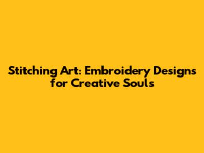 Stitching Art: Embroidery Designs for Creative Souls