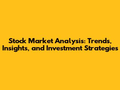 Stock Market Analysis: Trends, Insights, and Investment Strategies