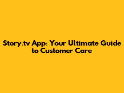 Story.tv App: Your Ultimate Guide to Customer Care