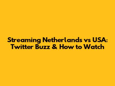 Streaming Netherlands vs USA: Twitter Buzz & How to Watch