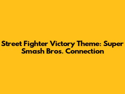Street Fighter Victory Theme: Super Smash Bros. Connection