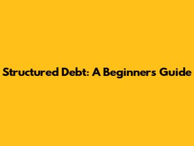 Structured Debt: A Beginner's Guide