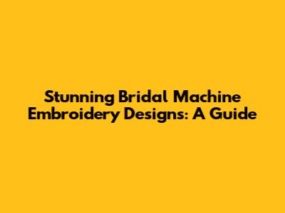 Stunning Bridal Machine Embroidery Designs: A Guide