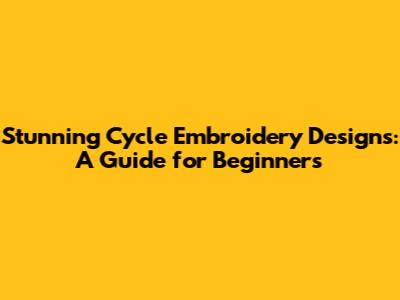 Stunning Cycle Embroidery Designs: A Guide for Beginners