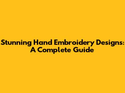 Stunning Hand Embroidery Designs: A Complete Guide