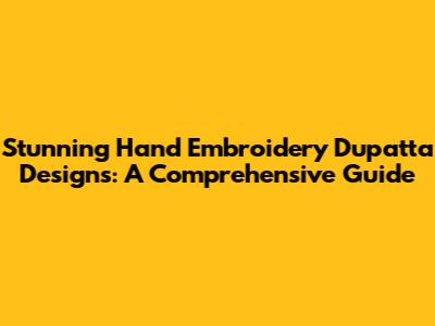 Stunning Hand Embroidery Dupatta Designs: A Comprehensive Guide