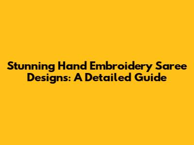 Stunning Hand Embroidery Saree Designs: A Detailed Guide