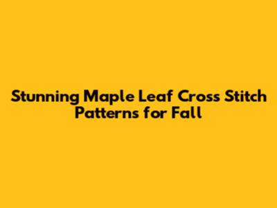 Stunning Maple Leaf Cross Stitch Patterns for Fall