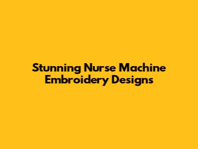 Stunning Nurse Machine Embroidery Designs