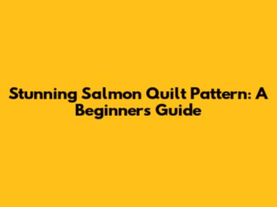Stunning Salmon Quilt Pattern: A Beginner's Guide