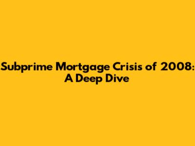 Subprime Mortgage Crisis of 2008: A Deep Dive