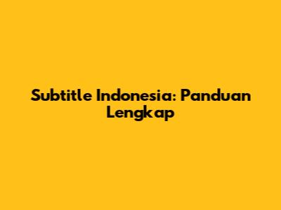 Subtitle Indonesia: Panduan Lengkap