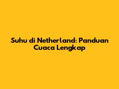 Suhu di Netherland: Panduan Cuaca Lengkap