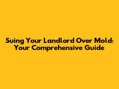 Suing Your Landlord Over Mold: Your Comprehensive Guide
