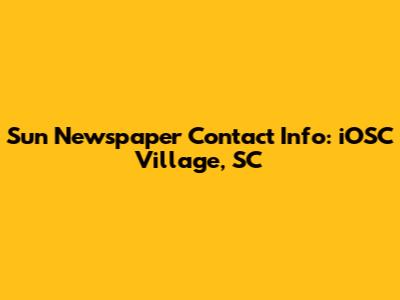 Sun Newspaper Contact Info: iOSC Village, SC