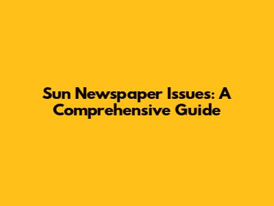 Sun Newspaper Issues: A Comprehensive Guide