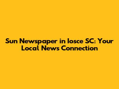 Sun Newspaper in Iosce SC: Your Local News Connection