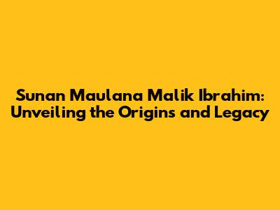 Sunan Maulana Malik Ibrahim: Unveiling the Origins and Legacy