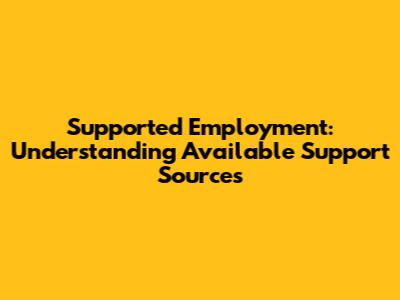 Supported Employment: Understanding Available Support Sources