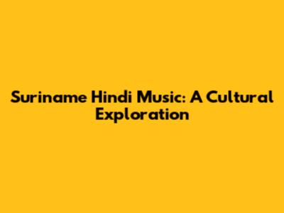 Suriname Hindi Music: A Cultural Exploration