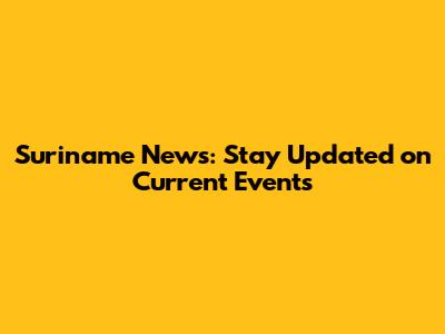Suriname News: Stay Updated on Current Events