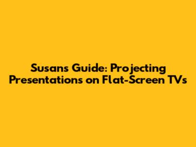 Susan's Guide: Projecting Presentations on Flat-Screen TVs