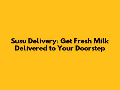 Susu Delivery: Get Fresh Milk Delivered to Your Doorstep