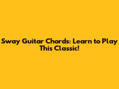 Sway Guitar Chords: Learn to Play This Classic!