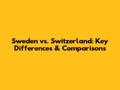 Sweden vs. Switzerland: Key Differences & Comparisons
