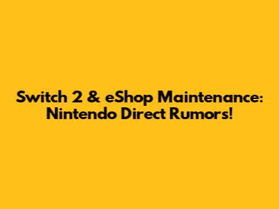 Switch 2 & eShop Maintenance: Nintendo Direct Rumors!
