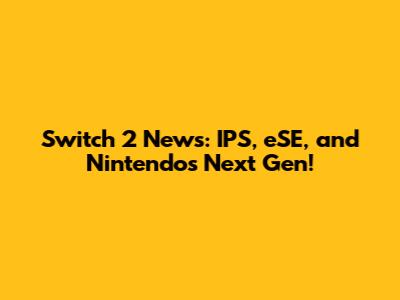 Switch 2 News: IPS, eSE, and Nintendo's Next Gen!