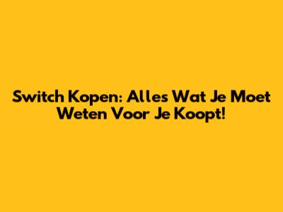 Switch Kopen: Alles Wat Je Moet Weten Voor Je Koopt!