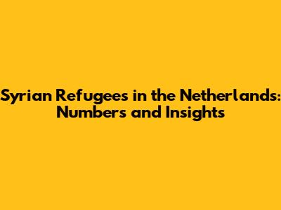 Syrian Refugees in the Netherlands: Numbers and Insights