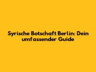 Syrische Botschaft Berlin: Dein umfassender Guide