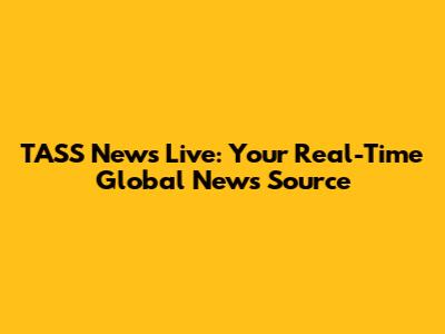 TASS News Live: Your Real-Time Global News Source