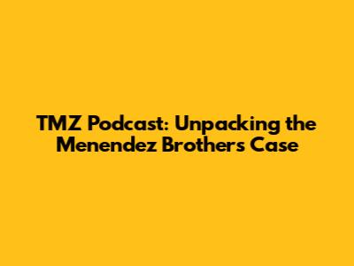 TMZ Podcast: Unpacking the Menendez Brothers Case